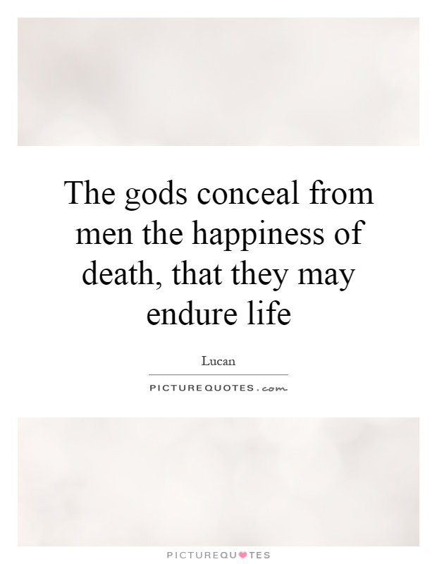The gods conceal from men the happiness of death, that they may endure life Picture Quote #1