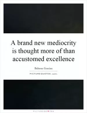A brand new mediocrity is thought more of than accustomed excellence Picture Quote #1