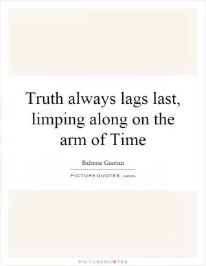Truth always lags last, limping along on the arm of Time Picture Quote #1