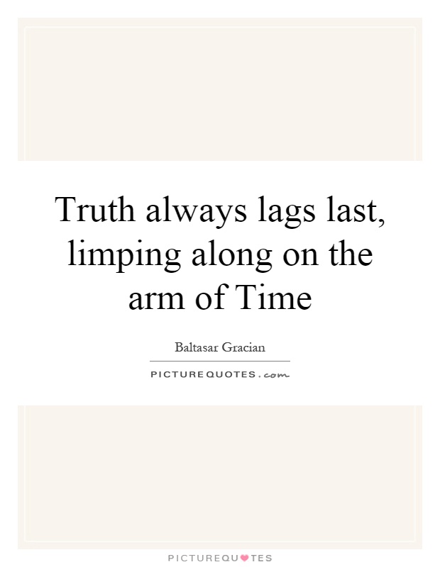Truth always lags last, limping along on the arm of Time Picture Quote #1