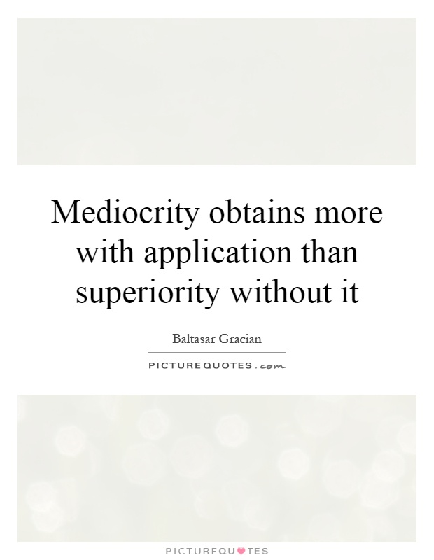 Mediocrity obtains more with application than superiority without it Picture Quote #1