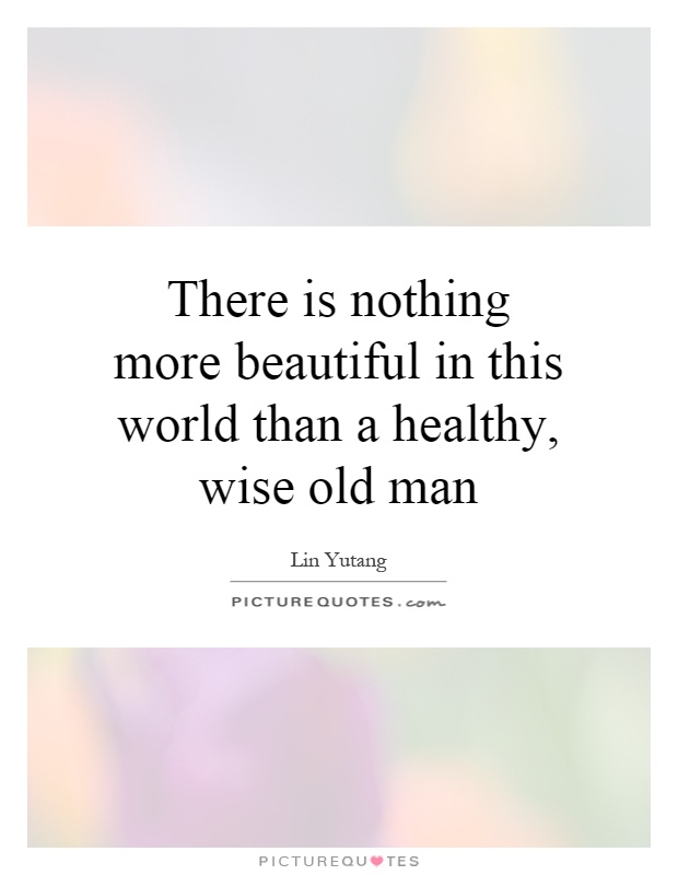 There is nothing more beautiful in this world than a healthy, wise old man Picture Quote #1