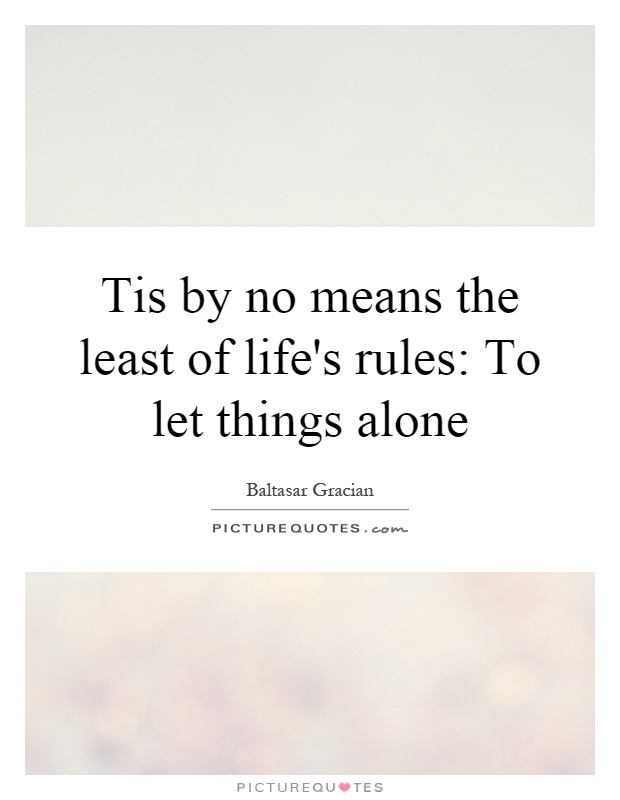 Tis by no means the least of life's rules: To let things alone Picture Quote #1