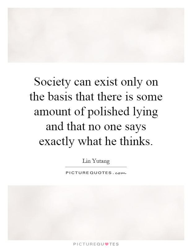 Society can exist only on the basis that there is some amount of polished lying and that no one says exactly what he thinks Picture Quote #1