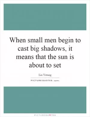 When small men begin to cast big shadows, it means that the sun is about to set Picture Quote #1
