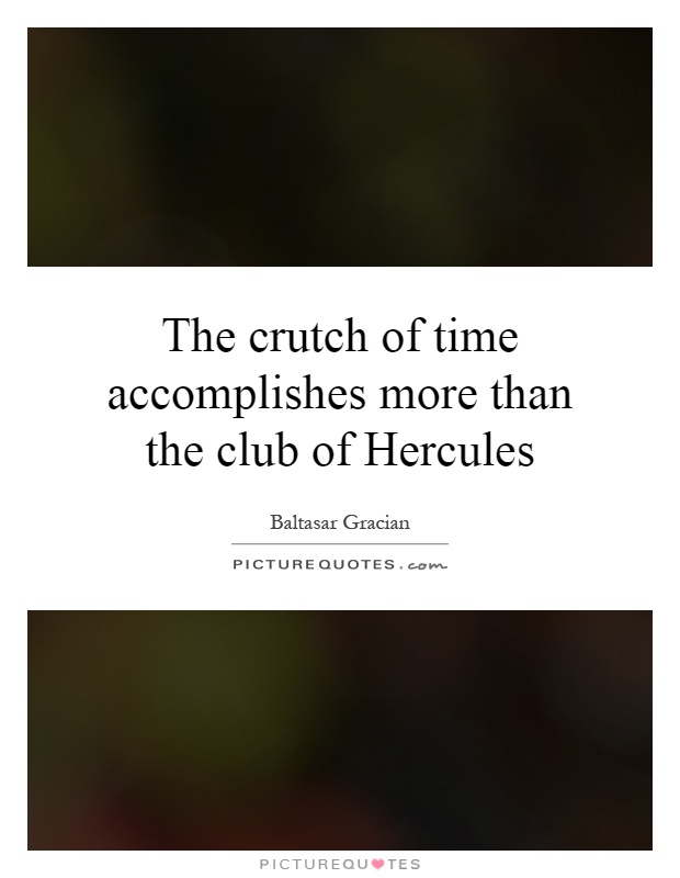 The crutch of time accomplishes more than the club of Hercules Picture Quote #1