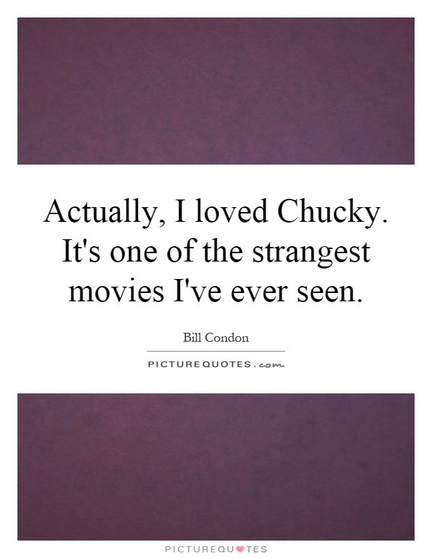 Actually, I loved Chucky. It's one of the strangest movies I've ever seen Picture Quote #1