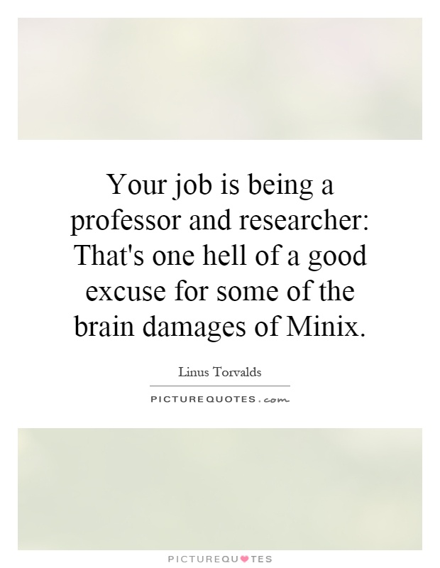 Your job is being a professor and researcher: That's one hell of a good excuse for some of the brain damages of Minix Picture Quote #1