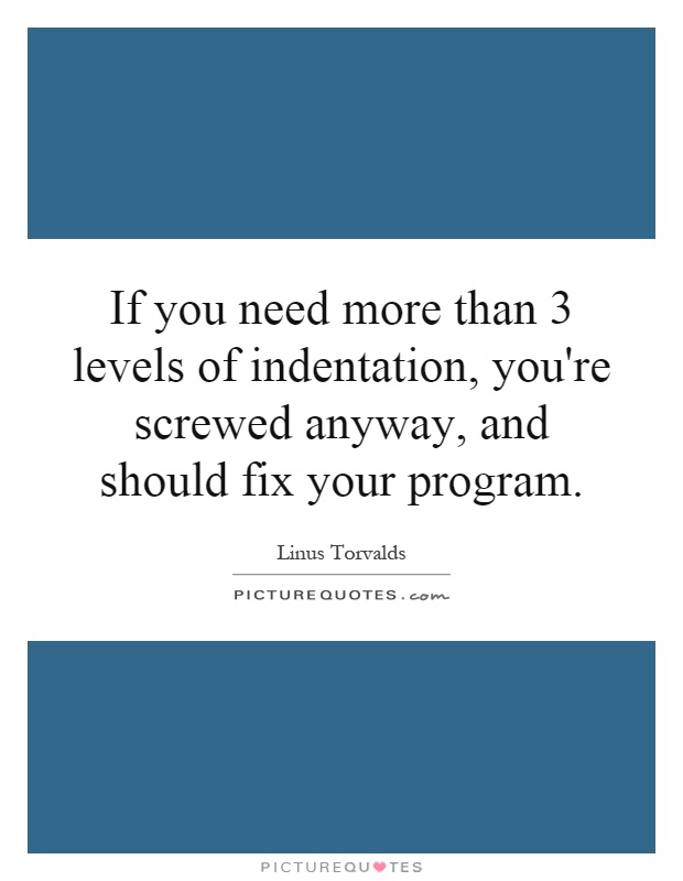 If you need more than 3 levels of indentation, you're screwed anyway, and should fix your program Picture Quote #1