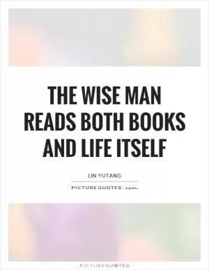 The wise man reads both books and life itself Picture Quote #1