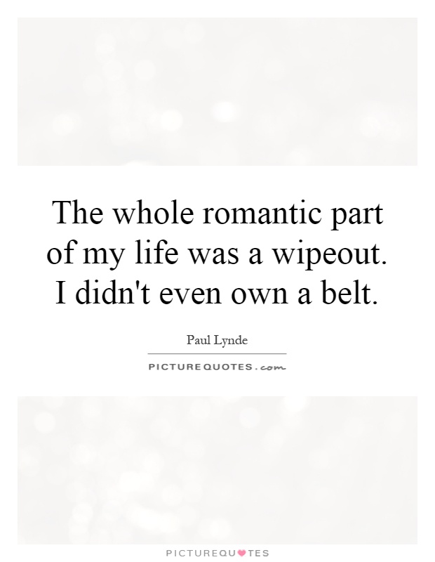 The whole romantic part of my life was a wipeout. I didn't even own a belt Picture Quote #1