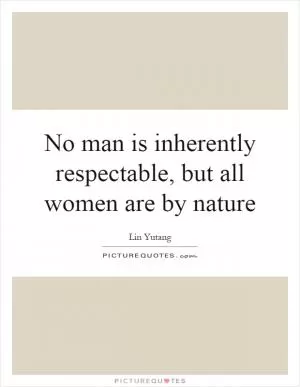 No man is inherently respectable, but all women are by nature Picture Quote #1