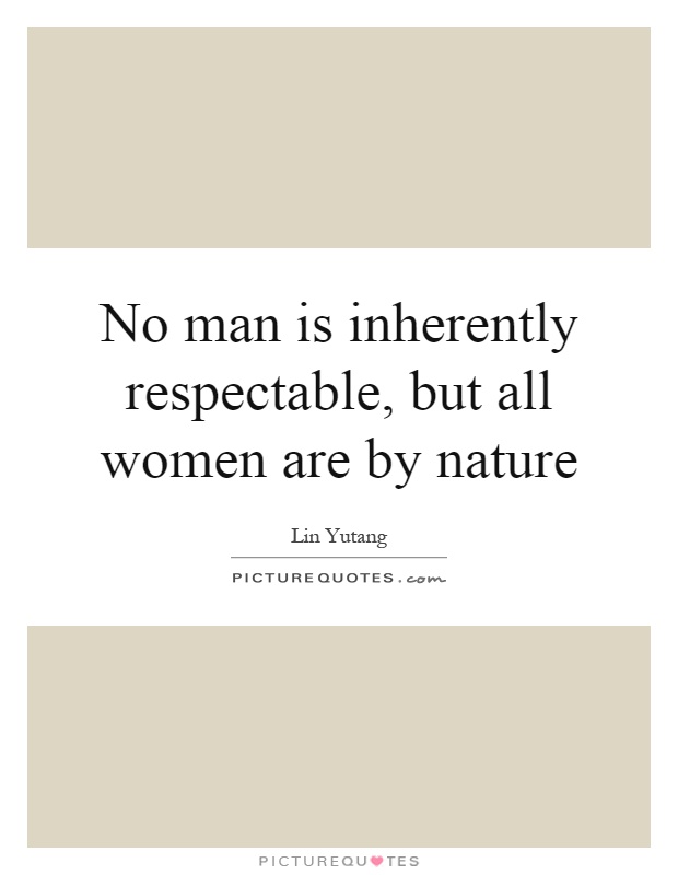 No man is inherently respectable, but all women are by nature Picture Quote #1