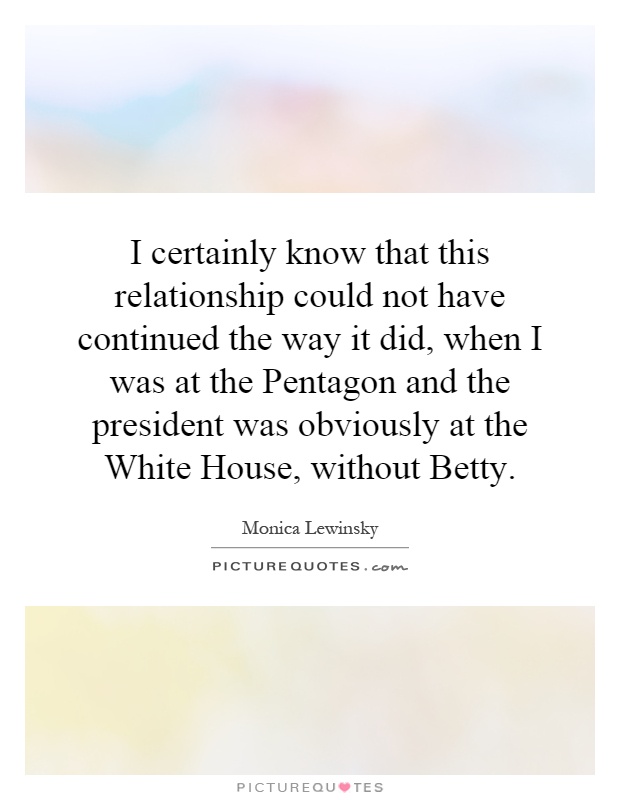 I certainly know that this relationship could not have continued the way it did, when I was at the Pentagon and the president was obviously at the White House, without Betty Picture Quote #1