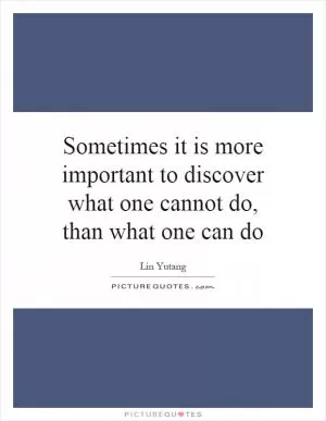 Sometimes it is more important to discover what one cannot do, than what one can do Picture Quote #1