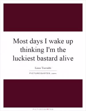 Most days I wake up thinking I'm the luckiest bastard alive Picture Quote #1