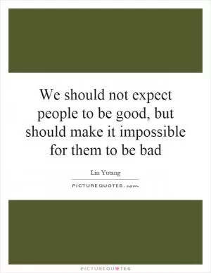 We should not expect people to be good, but should make it impossible for them to be bad Picture Quote #1