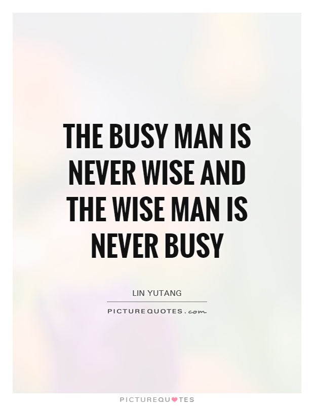 The busy man is never wise and the wise man is never busy Picture Quote #1