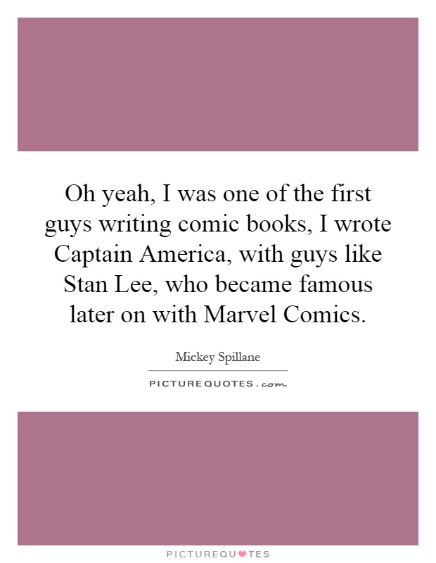 Oh yeah, I was one of the first guys writing comic books, I wrote Captain America, with guys like Stan Lee, who became famous later on with Marvel Comics Picture Quote #1