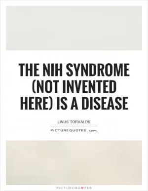 The NIH syndrome (Not Invented Here) is a disease Picture Quote #1