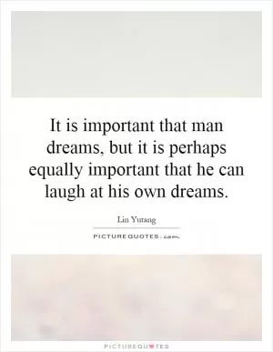 It is important that man dreams, but it is perhaps equally important that he can laugh at his own dreams Picture Quote #1