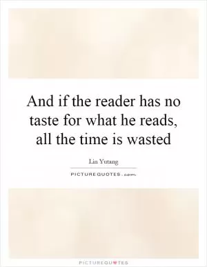 And if the reader has no taste for what he reads, all the time is wasted Picture Quote #1