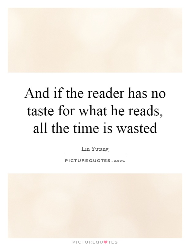 And if the reader has no taste for what he reads, all the time is wasted Picture Quote #1