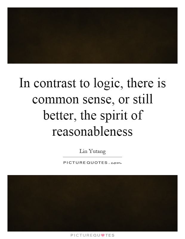 In contrast to logic, there is common sense, or still better, the spirit of reasonableness Picture Quote #1