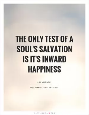 The only test of a soul's salvation is it's inward happiness Picture Quote #1