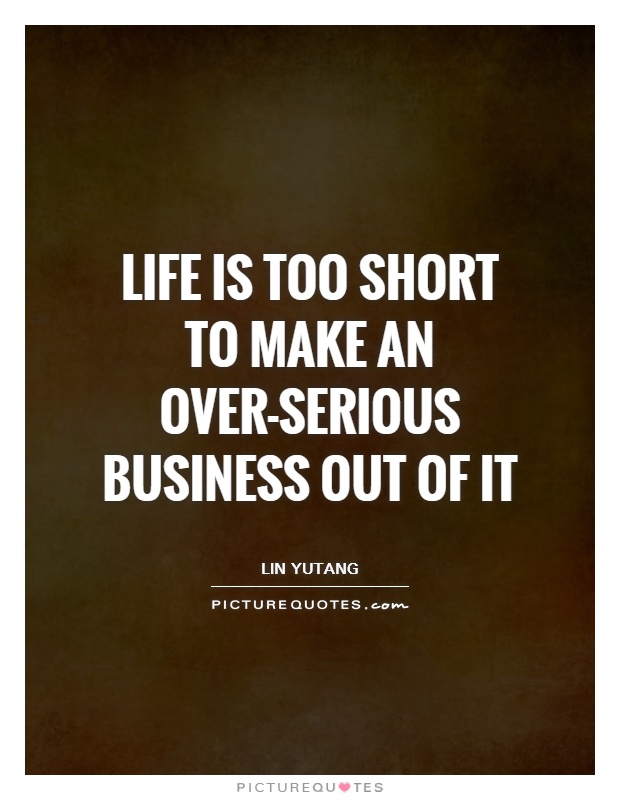 Life is too short to make an over-serious business out of it Picture Quote #1