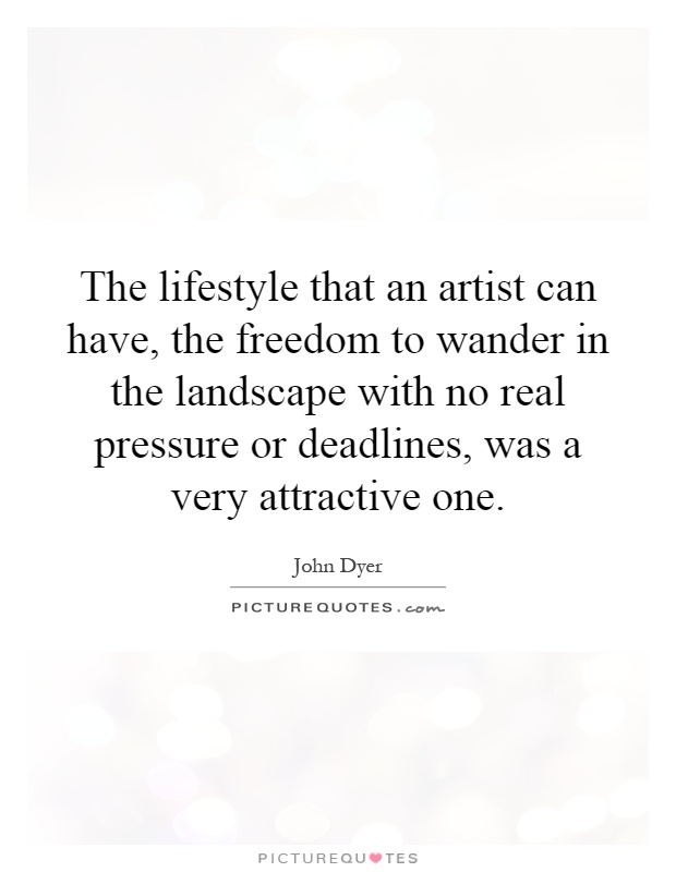 The lifestyle that an artist can have, the freedom to wander in the landscape with no real pressure or deadlines, was a very attractive one Picture Quote #1