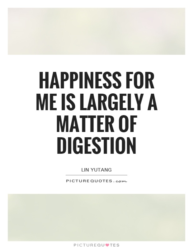 Happiness for me is largely a matter of digestion Picture Quote #1