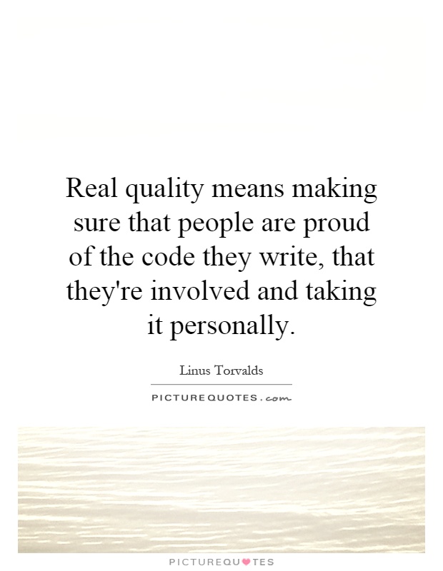 Real quality means making sure that people are proud of the code they write, that they're involved and taking it personally Picture Quote #1
