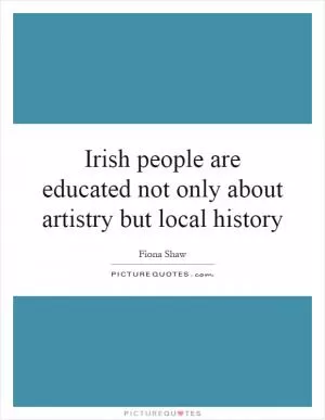 Irish people are educated not only about artistry but local history Picture Quote #1