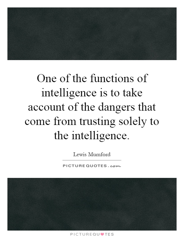 One of the functions of intelligence is to take account of the dangers that come from trusting solely to the intelligence Picture Quote #1