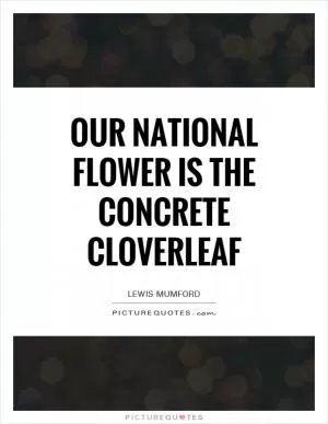 Our national flower is the concrete cloverleaf Picture Quote #1