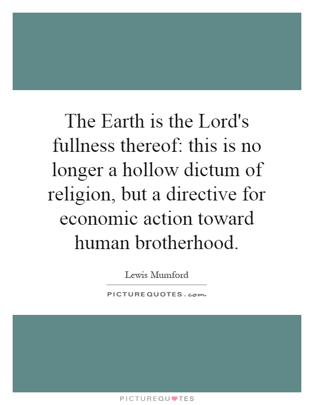 The Earth is the Lord's fullness thereof: this is no longer a hollow dictum of religion, but a directive for economic action toward human brotherhood Picture Quote #1