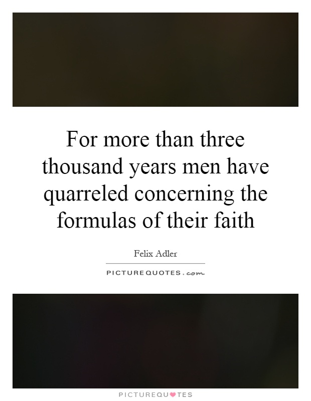 For more than three thousand years men have quarreled concerning the formulas of their faith Picture Quote #1