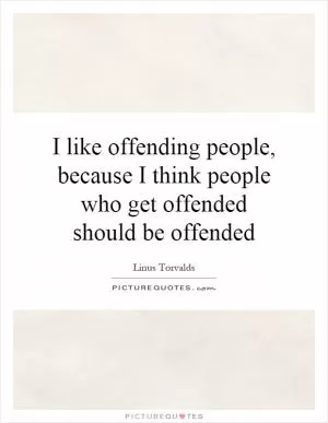 I like offending people, because I think people who get offended should be offended Picture Quote #1
