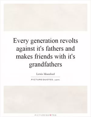 Every generation revolts against it's fathers and makes friends with it's grandfathers Picture Quote #1