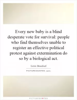 Every new baby is a blind desperate vote for survival: people who find themselves unable to register an effective political protest against extermination do so by a biological act Picture Quote #1