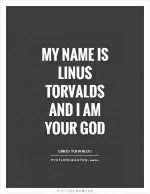 My name is Linus Torvalds and I am your god Picture Quote #1