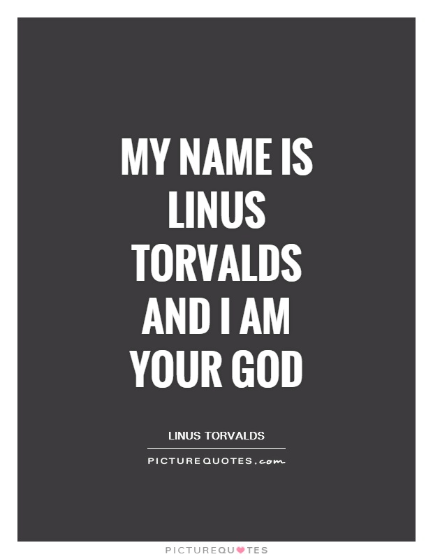 My name is Linus Torvalds and I am your god Picture Quote #1