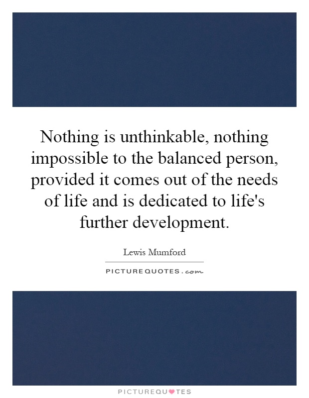 Nothing is unthinkable, nothing impossible to the balanced person, provided it comes out of the needs of life and is dedicated to life's further development Picture Quote #1