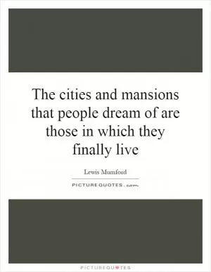 The cities and mansions that people dream of are those in which they finally live Picture Quote #1