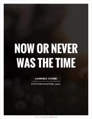 Now or never was the time Picture Quote #1