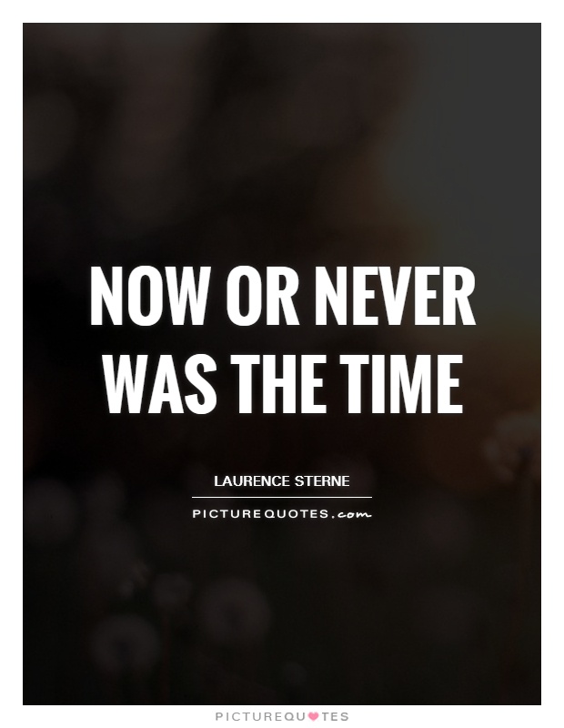 Now or never was the time Picture Quote #1