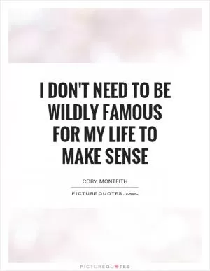 I don't need to be wildly famous for my life to make sense Picture Quote #1