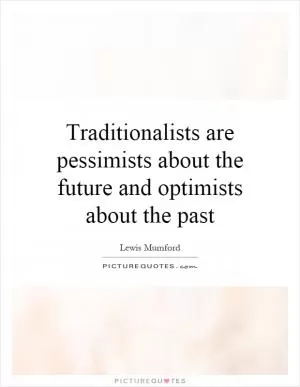 Traditionalists are pessimists about the future and optimists about the past Picture Quote #1