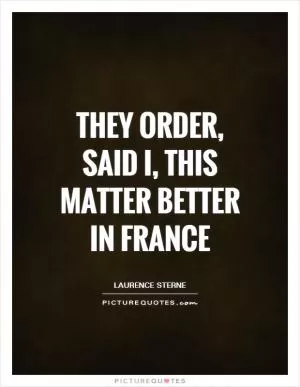 They order, said I, this matter better in France Picture Quote #1